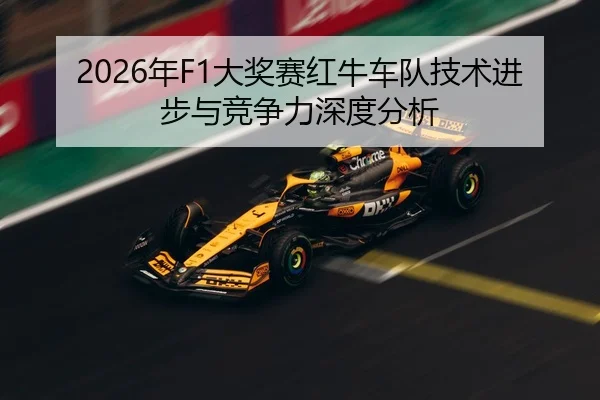 2026年F1大奖赛红牛车队技术进步与竞争力深度分析