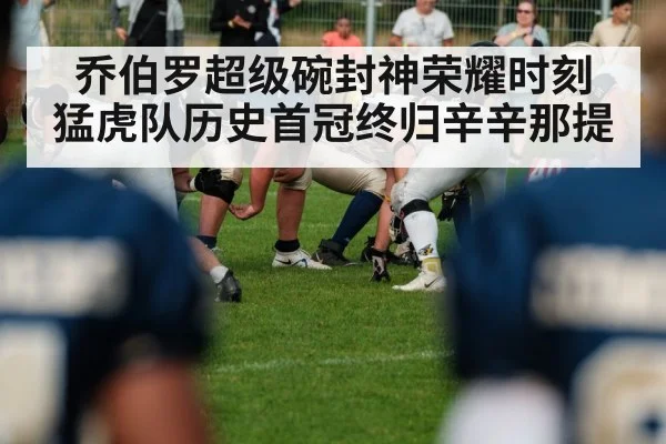 乔伯罗超级碗封神荣耀时刻 猛虎队历史首冠终归辛辛那提