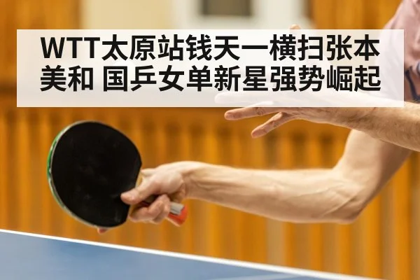 WTT太原站钱天一横扫张本美和 国乒女单新星强势崛起