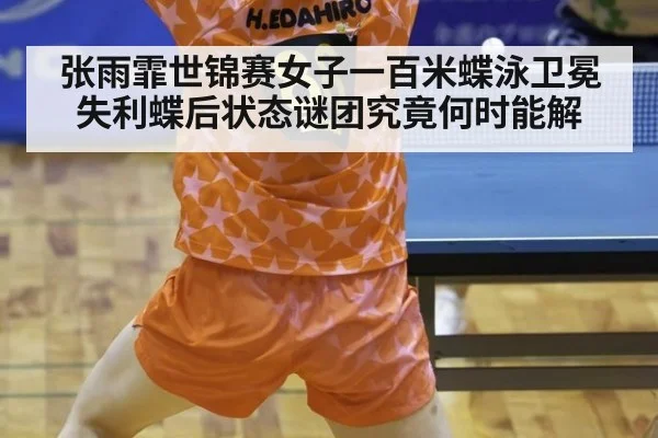 张雨霏世锦赛女子一百米蝶泳卫冕失利蝶后状态谜团究竟何时能解